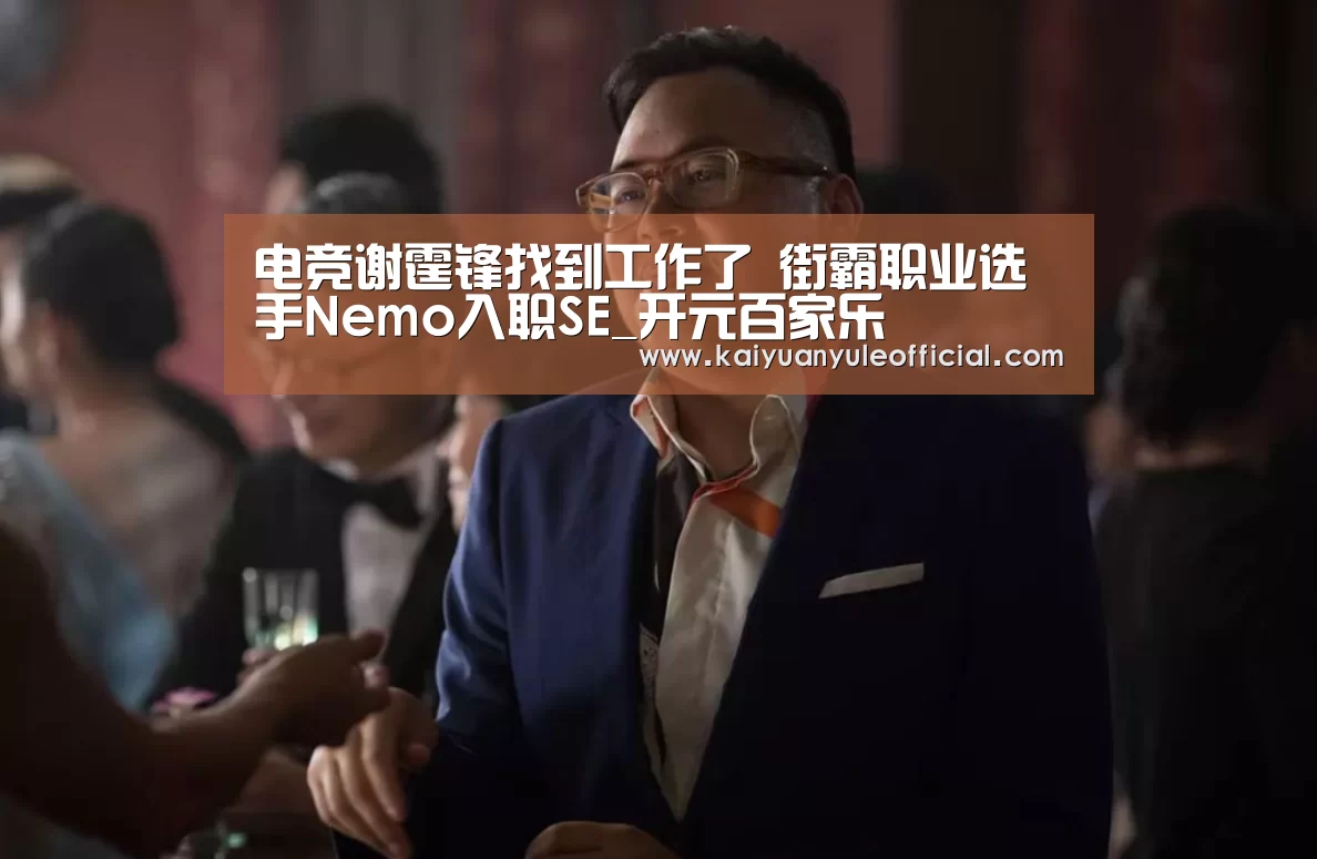 电竞谢霆锋找到工作了 街霸职业选手Nemo入职SE_开元百家乐(图2) 开元棋牌