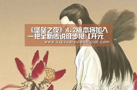 《堡垒之夜》4.2版本将加入一把全新传说级步枪【开元棋牌】(图1) 开元百家乐